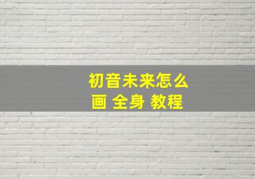 初音未来怎么画 全身 教程